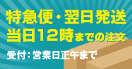 特急便・翌日発送 当日12時までの注文 受付：営業日正午まで